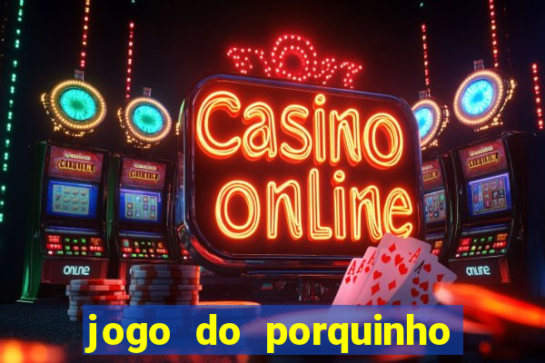 jogo do porquinho que ganha dinheiro